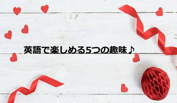 英語で楽しめる5つの趣味♪